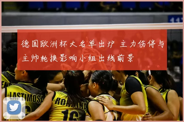 德国欧洲杯大名单出炉 主力伤停与主帅轮换影响小组出线前景