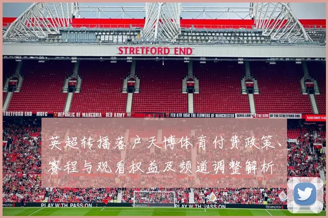 英超转播落户天博体育付费政策、赛程与观看权益及频道调整解析