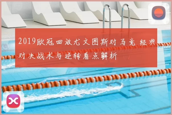 2019欧冠回放尤文图斯对马竞 经典对决战术与逆转看点解析