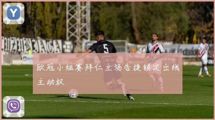 欧冠小组赛拜仁主场告捷锁定出线主动权