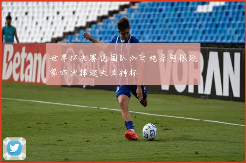 世界杯决赛德国队加时绝杀阿根廷第四次捧起大力神杯