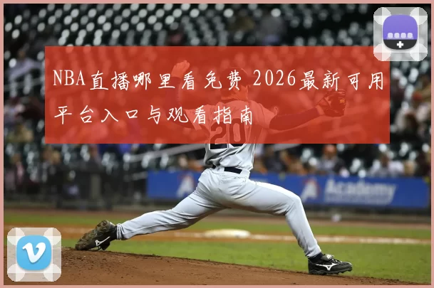 NBA直播哪里看免费 2026最新可用平台入口与观看指南