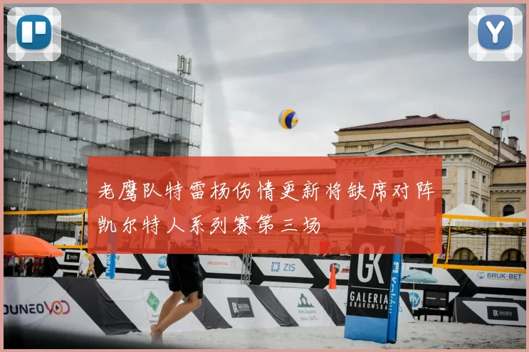 老鹰队特雷杨伤情更新将缺席对阵凯尔特人系列赛第三场