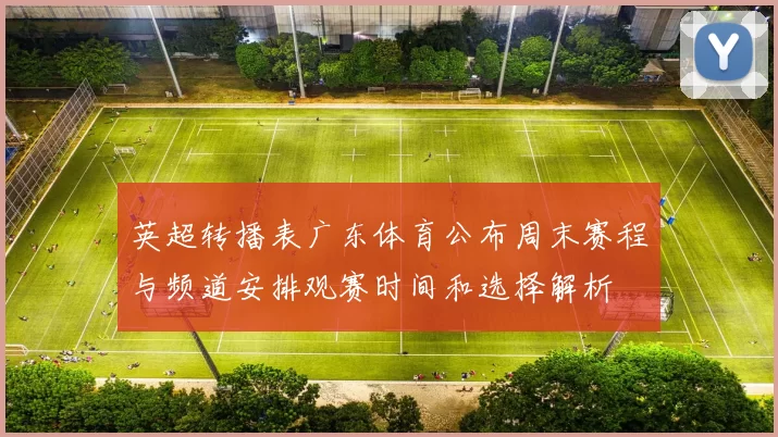 英超转播表广东体育公布周末赛程与频道安排观赛时间和选择解析