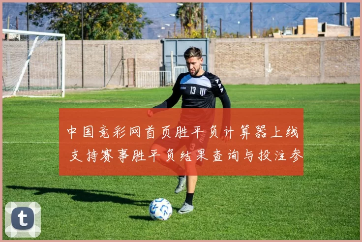 中国竞彩网首页胜平负计算器上线 支持赛事胜平负结果查询与投注参考