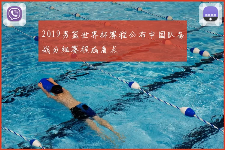 2019男篮世界杯赛程公布中国队备战分组赛程成看点