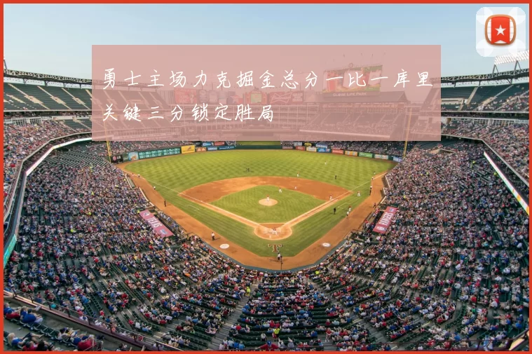 勇士主场力克掘金总分一比一库里关键三分锁定胜局