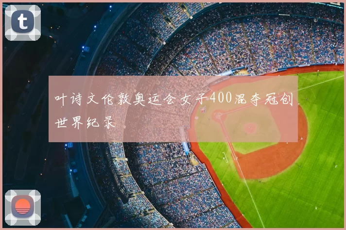 叶诗文伦敦奥运会女子400混夺冠创世界纪录