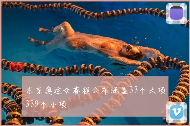 东京奥运会赛程公布涵盖33个大项339个小项