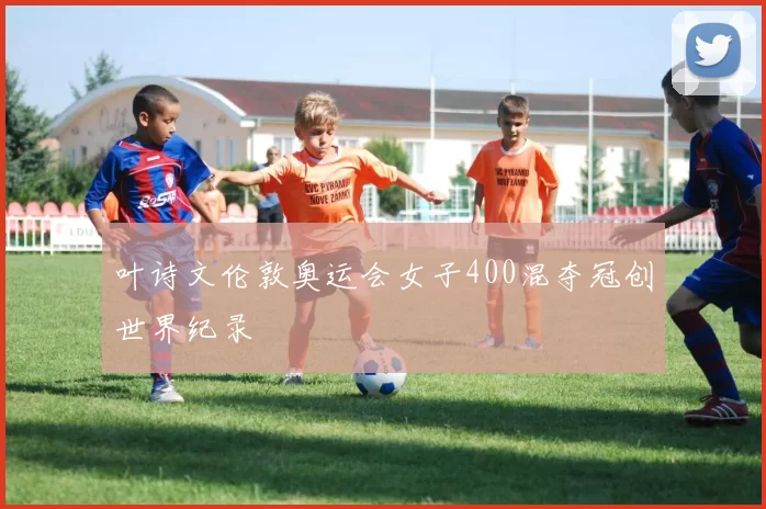 叶诗文伦敦奥运会女子400混夺冠创世界纪录