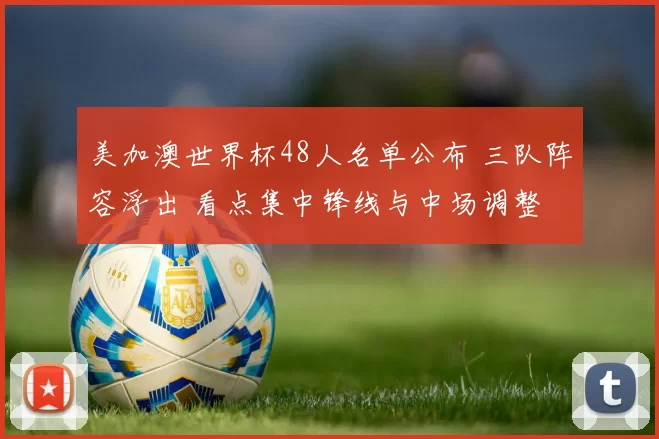 美加澳世界杯48人名单公布 三队阵容浮出 看点集中锋线与中场调整