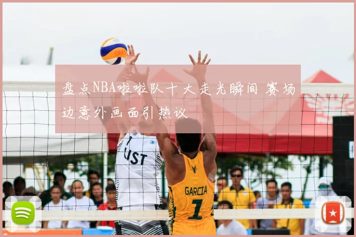 盘点NBA啦啦队十大走光瞬间 赛场边意外画面引热议