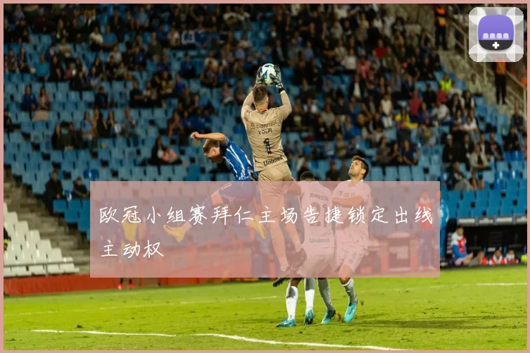 欧冠小组赛拜仁主场告捷锁定出线主动权
