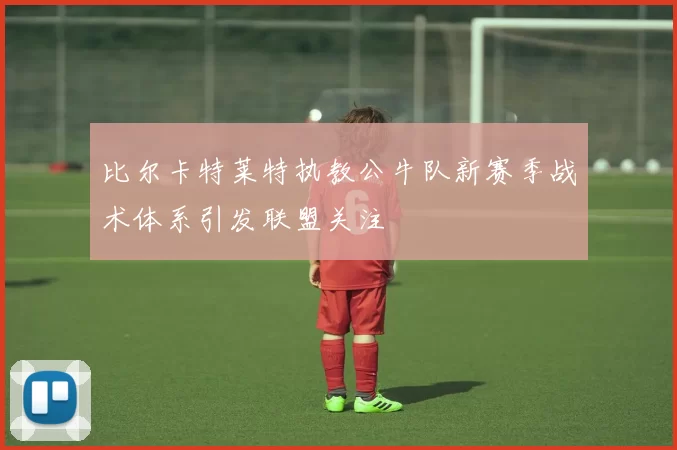 比尔卡特莱特执教公牛队新赛季战术体系引发联盟关注