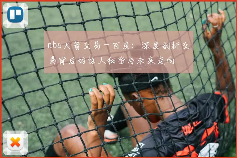 nba火箭交易 - 百度：深度剖析交易背后的惊人秘密与未来走向