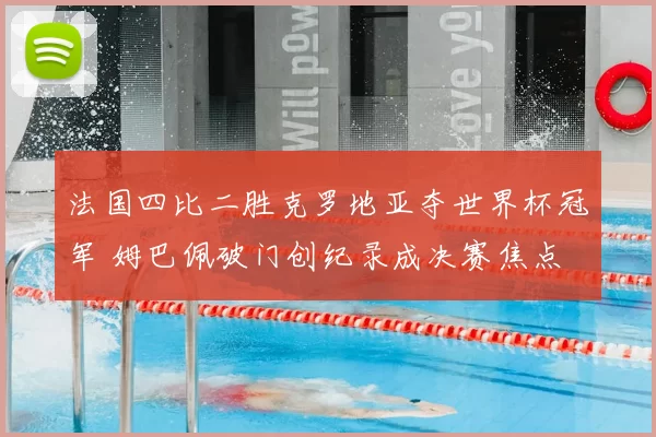 法国四比二胜克罗地亚夺世界杯冠军 姆巴佩破门创纪录成决赛焦点