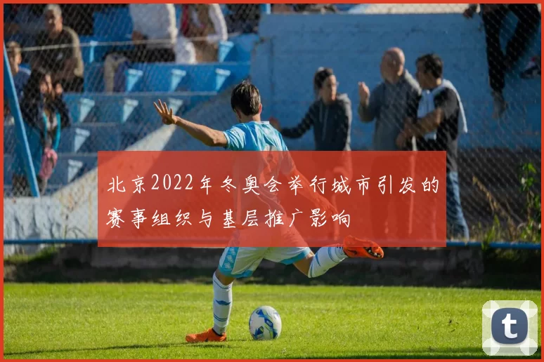 北京2022年冬奥会举行城市引发的赛事组织与基层推广影响