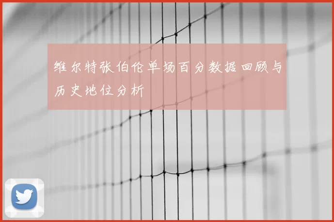 维尔特张伯伦单场百分数据回顾与历史地位分析