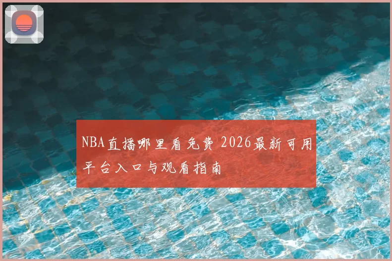 NBA直播哪里看免费 2026最新可用平台入口与观看指南