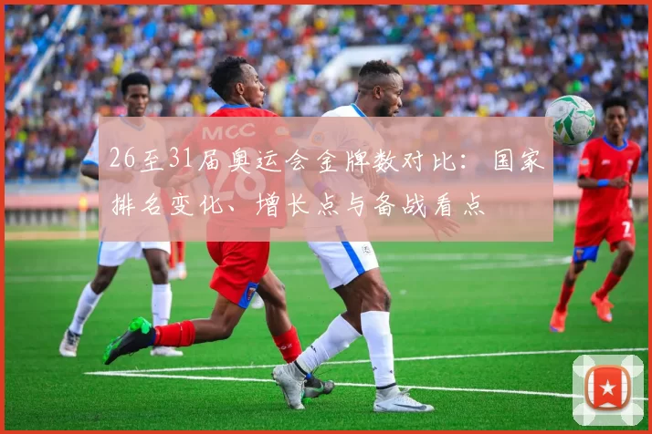 26至31届奥运会金牌数对比：国家排名变化、增长点与备战看点