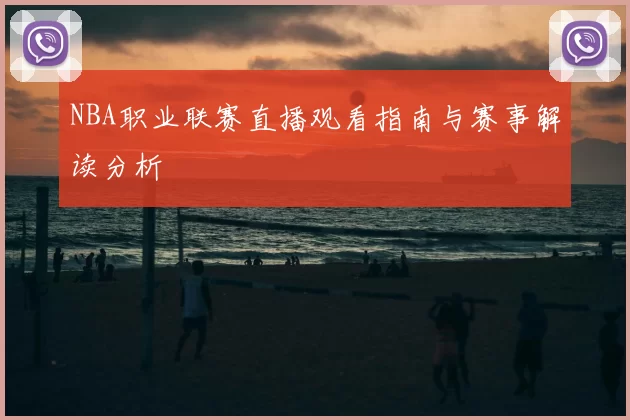 NBA职业联赛直播观看指南与赛事解读分析