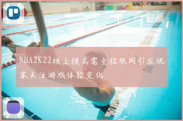 NBA2K22线上模式需全程联网引发玩家关注游戏体验变化