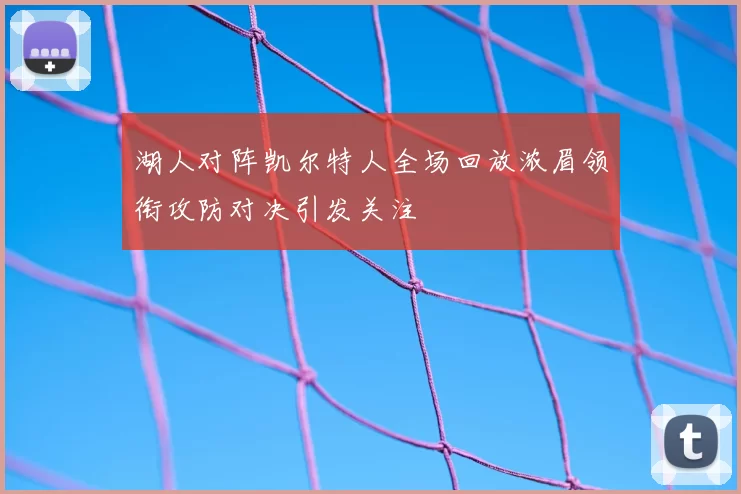 湖人对阵凯尔特人全场回放浓眉领衔攻防对决引发关注