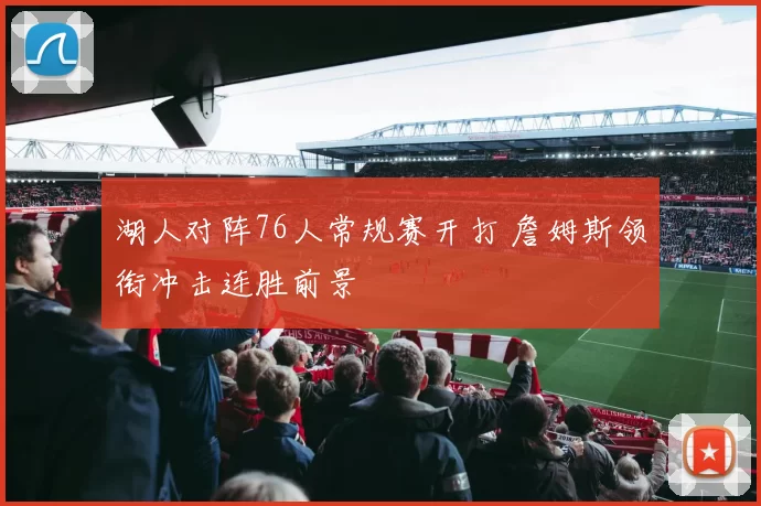 湖人对阵76人常规赛开打 詹姆斯领衔冲击连胜前景