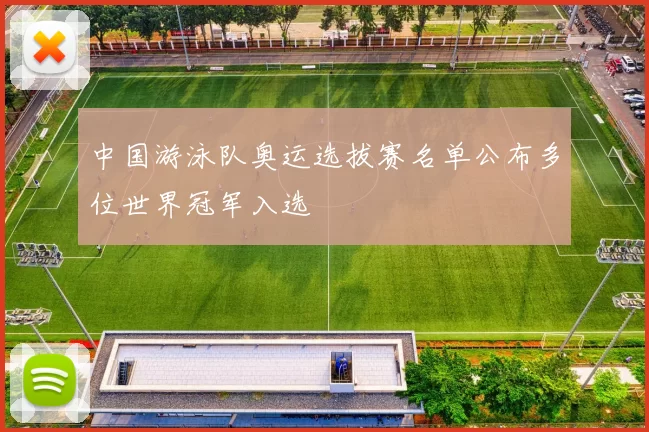 中国游泳队奥运选拔赛名单公布多位世界冠军入选