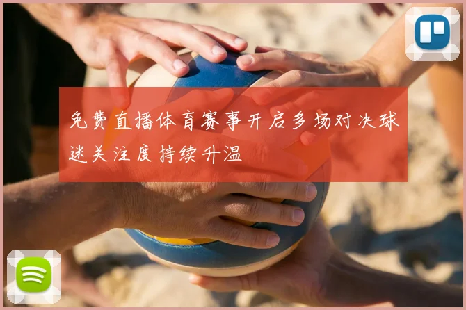 免费直播体育赛事开启多场对决球迷关注度持续升温