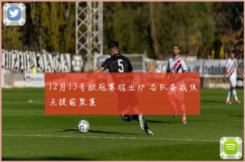12月13号欧冠赛程出炉 各队备战焦点提前聚集
