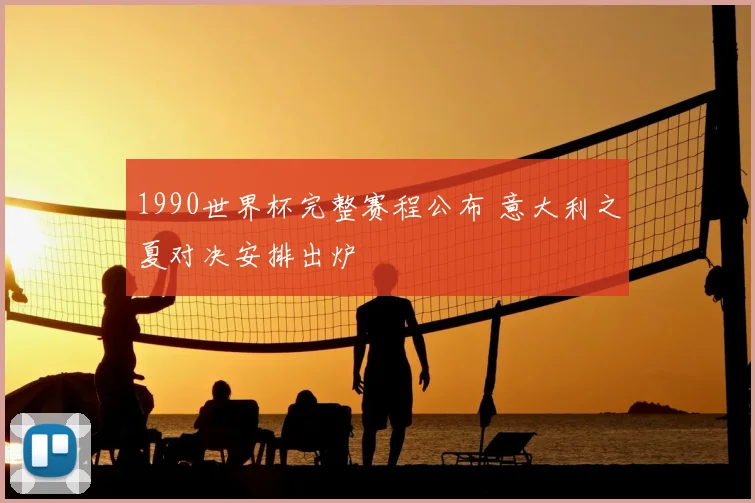 1990世界杯完整赛程公布 意大利之夏对决安排出炉
