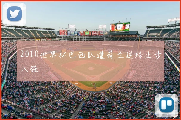 2010世界杯巴西队遭荷兰逆转止步八强
