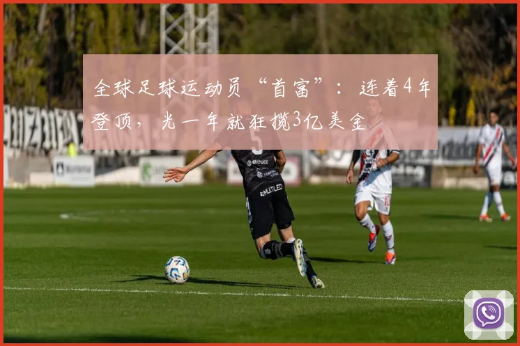 全球足球运动员“首富”：连着4年登顶，光一年就狂揽3亿美金