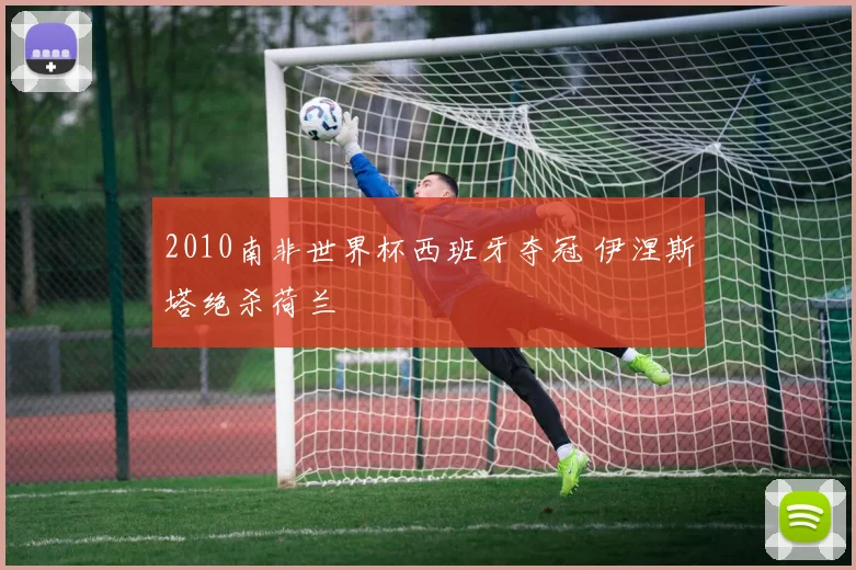 2010南非世界杯西班牙夺冠 伊涅斯塔绝杀荷兰