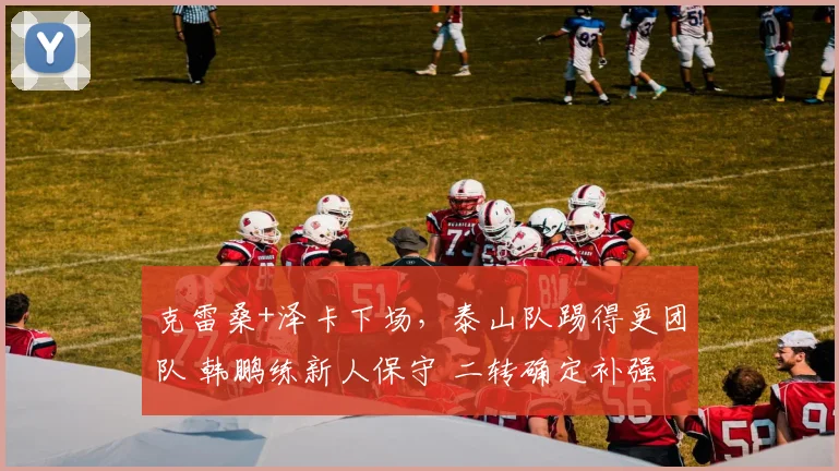 克雷桑+泽卡下场，泰山队踢得更团队 韩鹏练新人保守 二转确定补强