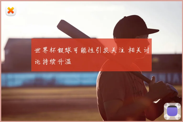 世界杯假球可能性引发关注 相关讨论持续升温