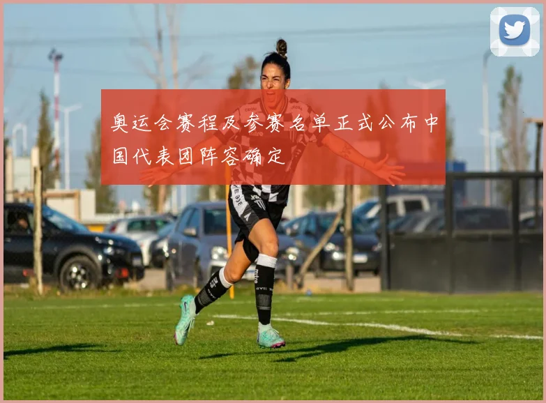 奥运会赛程及参赛名单正式公布中国代表团阵容确定