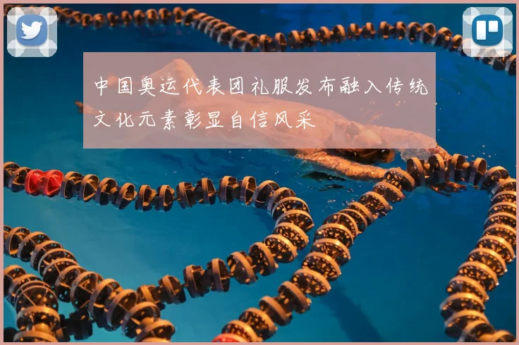 中国奥运代表团礼服发布融入传统文化元素彰显自信风采