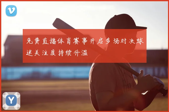 免费直播体育赛事开启多场对决球迷关注度持续升温